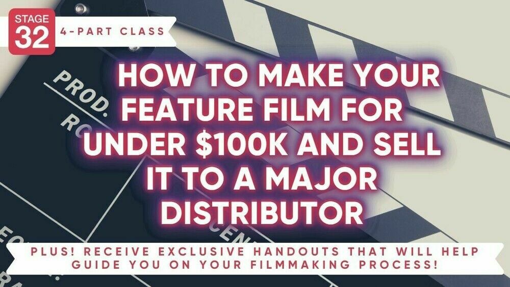 Stage-32 4-Part Class: How To Make Your Feature Film For Under $100K And Sell It To A Major Distributor