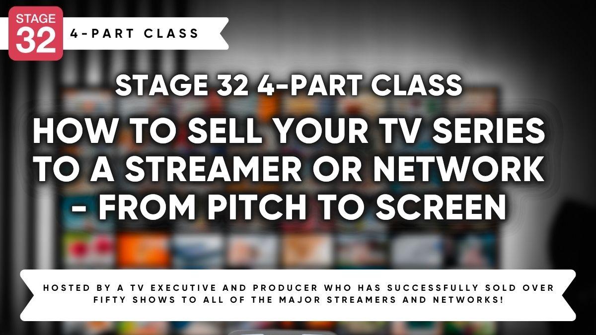 Stage 32 4-Part Class: How to Sell Your TV Series to a Streamer or Network - From Pitch to Screen