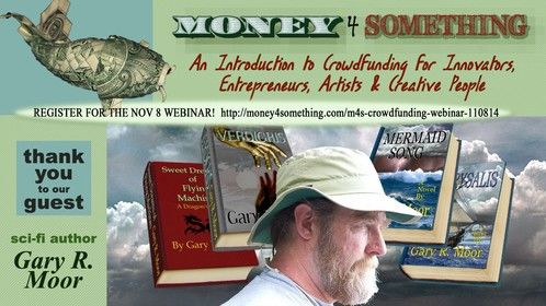 Thank you to my guest, sci-fi author Gary R. Moor whose crowdfunding campaign is focusing on launching his self-publishing career! Get registered for the next 2-hour webinar and if you're up for it, Be My Guest! http://money4something.com/m4s-crowdfunding-webinar-110814