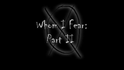 Whom I Fear: Part II